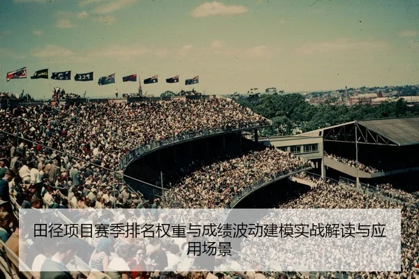 田径项目赛季排名权重与成绩波动建模实战解读与应用场景