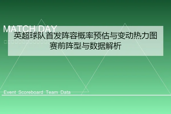 英超球队首发阵容概率预估与变动热力图赛前阵型与数据解析